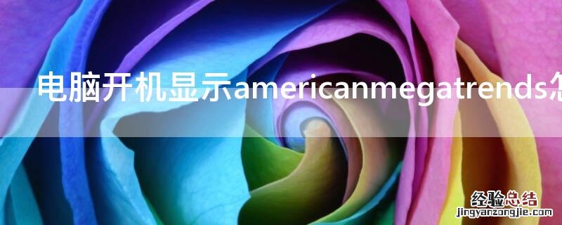 电脑开机显示americanmegatrends怎么办 电脑开机出现americanmegatrends怎么解决