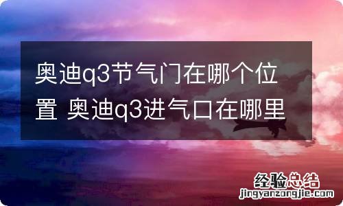 奥迪q3节气门在哪个位置 奥迪q3进气口在哪里