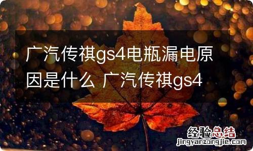 广汽传祺gs4电瓶漏电原因是什么 广汽传祺gs4电瓶漏电原因是什么意思