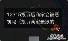 投诉商家最狠的方法 12315投诉后商家会被惩罚吗