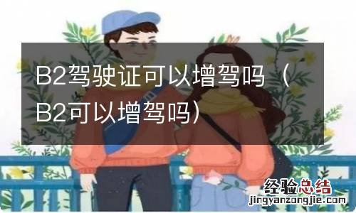 B2可以增驾吗 B2驾驶证可以增驾吗