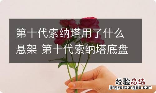 第十代索纳塔用了什么悬架 第十代索纳塔底盘