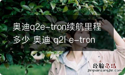 奥迪q2e-tron续航里程多少 奥迪 q2l e-tron 续航