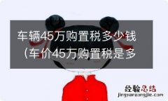 车价45万购置税是多少 车辆45万购置税多少钱