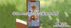 华为mate50pro怎么添加小组件 华为mate30pro怎么添加小组件