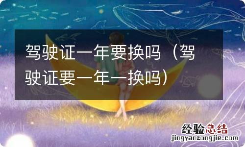 驾驶证要一年一换吗 驾驶证一年要换吗