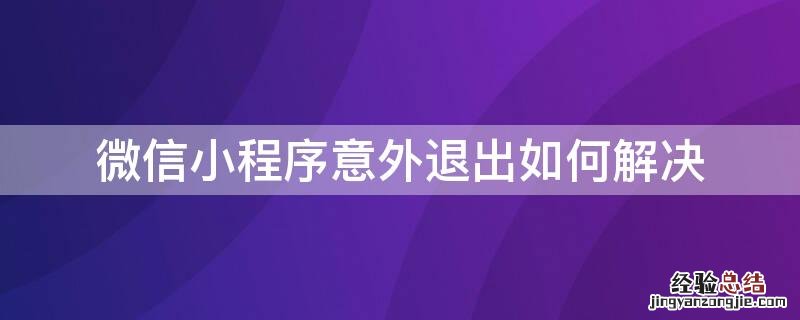 苹果手机微信小程序意外退出如何解决 微信小程序意外退出如何解决