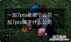 一加7pro是哪个公司 一加7pro属于什么公司