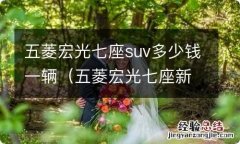 五菱宏光七座新车多少钱 五菱宏光七座suv多少钱一辆