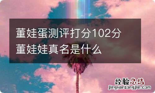 董娃蛋测评打分102分 董娃娃真名是什么