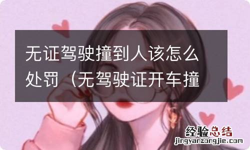 无驾驶证开车撞人了怎么处罚 无证驾驶撞到人该怎么处罚