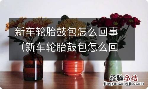 新车轮胎鼓包怎么回事视频 新车轮胎鼓包怎么回事