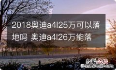 2018奥迪a4l25万可以落地吗 奥迪a4l26万能落地吗