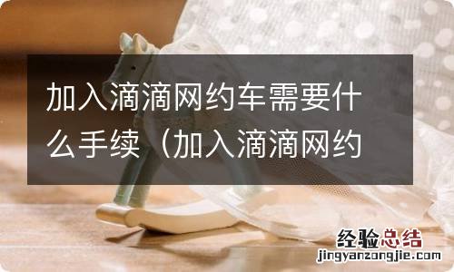 加入滴滴网约车需要什么手续多少钱 加入滴滴网约车需要什么手续