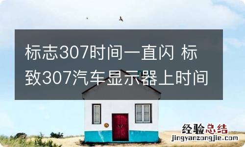 标志307时间一直闪 标致307汽车显示器上时间闪