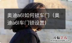 奥迪a6l车门锁设置 奥迪a6l如何锁车门