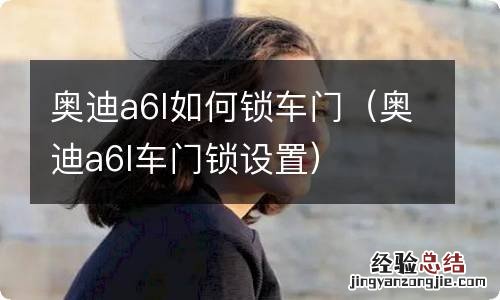 奥迪a6l车门锁设置 奥迪a6l如何锁车门