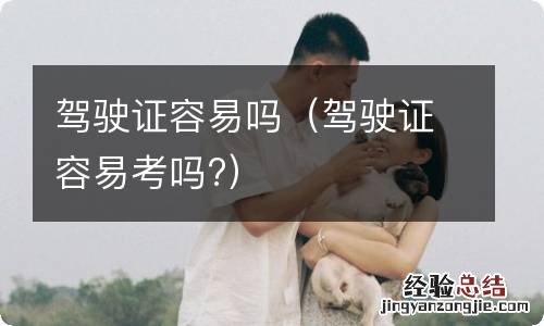 驾驶证容易考吗? 驾驶证容易吗