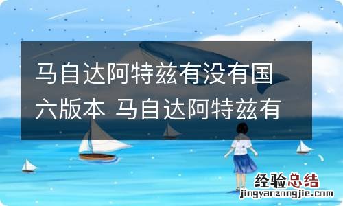 马自达阿特兹有没有国六版本 马自达阿特兹有没有国六版本的