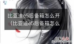 比亚迪e5后备箱怎么开图解 比亚迪e5后备箱怎么开