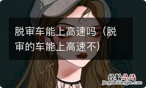 脱审的车能上高速不 脱审车能上高速吗