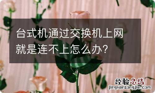 台式机通过交换机上网就是连不上怎么办?