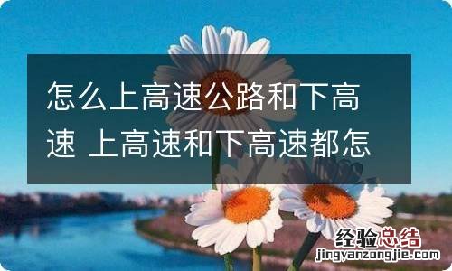 怎么上高速公路和下高速 上高速和下高速都怎么走