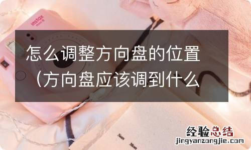 方向盘应该调到什么位置 怎么调整方向盘的位置