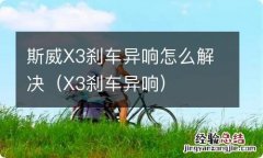 X3刹车异响 斯威X3刹车异响怎么解决