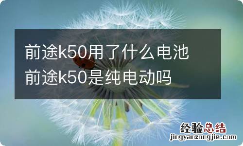 前途k50用了什么电池 前途k50是纯电动吗