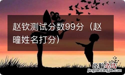 赵曈姓名打分 赵钦测试分数99分