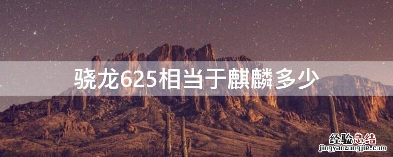 骁龙625相当于麒麟多少