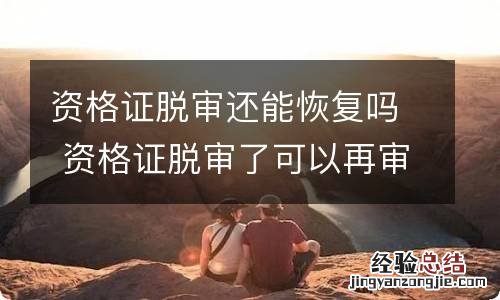 资格证脱审还能恢复吗 资格证脱审了可以再审吗