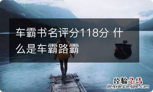 车霸书名评分118分 什么是车霸路霸