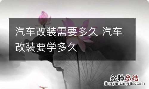 汽车改装需要多久 汽车改装要学多久