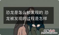 恐龙是怎么被发现的 恐龙被发现的过程是怎样的