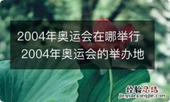 2004年奥运会在哪举行 2004年奥运会的举办地点是哪里