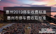 惠州2019停车收费标准 惠州市停车费收取标准