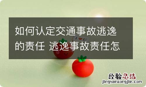 如何认定交通事故逃逸的责任 逃逸事故责任怎么认定