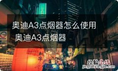 奥迪A3点烟器怎么使用 奥迪A3点烟器