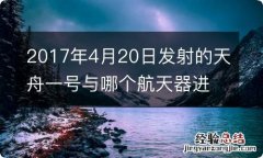 2017年4月20日发射的天舟一号与哪个航天器进行了对接