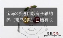 宝马3系进口版有长轴的吗图片 宝马3系进口版有长轴的吗