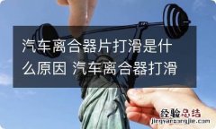 汽车离合器片打滑是什么原因 汽车离合器打滑会出现什么情况