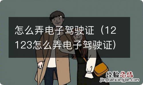 12123怎么弄电子驾驶证 怎么弄电子驾驶证