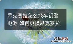 昂克赛拉怎么换车钥匙电池 如何更换昂克赛拉车钥匙电池