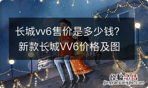 长城vv6售价是多少钱? 新款长城VV6价格及图片