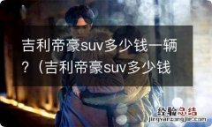 吉利帝豪suv多少钱一辆 吉利帝豪suv多少钱一辆?