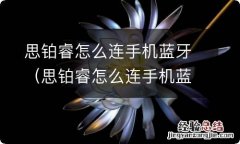 思铂睿怎么连手机蓝牙放歌 思铂睿怎么连手机蓝牙