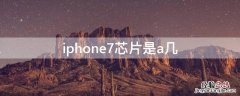 iPhone7芯片是a几 苹果7是a几芯片