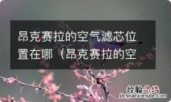 昂克赛拉的空气滤芯在哪里 昂克赛拉的空气滤芯位置在哪